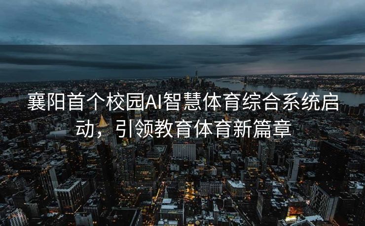 襄阳首个校园AI智慧体育综合系统启动，引领教育体育新篇章