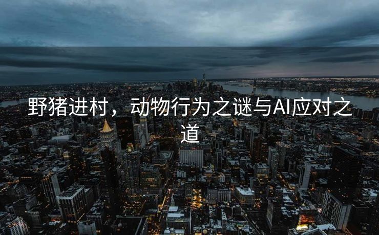 野猪进村，动物行为之谜与AI应对之道