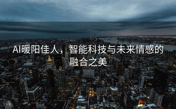 AI暖阳佳人，智能科技与未来情感的融合之美