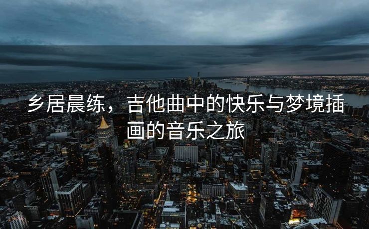 乡居晨练，吉他曲中的快乐与梦境插画的音乐之旅
