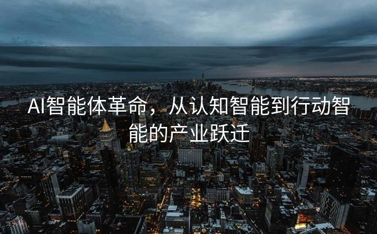AI智能体革命，从认知智能到行动智能的产业跃迁