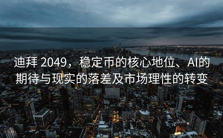 迪拜 2049，稳定币的核心地位、AI的期待与现实的落差及市场理性的转变