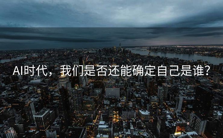 AI时代，我们是否还能确定自己是谁？