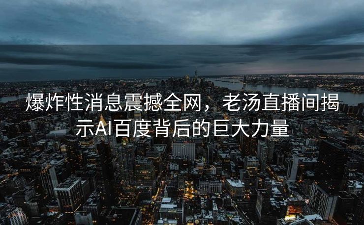 爆炸性消息震撼全网，老汤直播间揭示AI百度背后的巨大力量