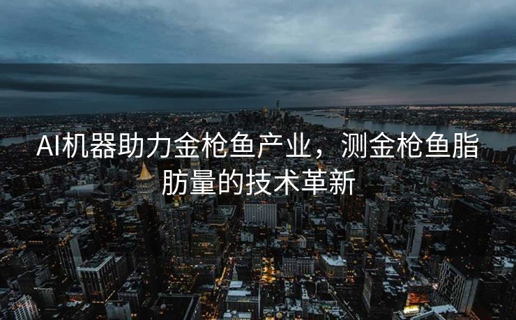 AI机器助力金枪鱼产业，测金枪鱼脂肪量的技术革新