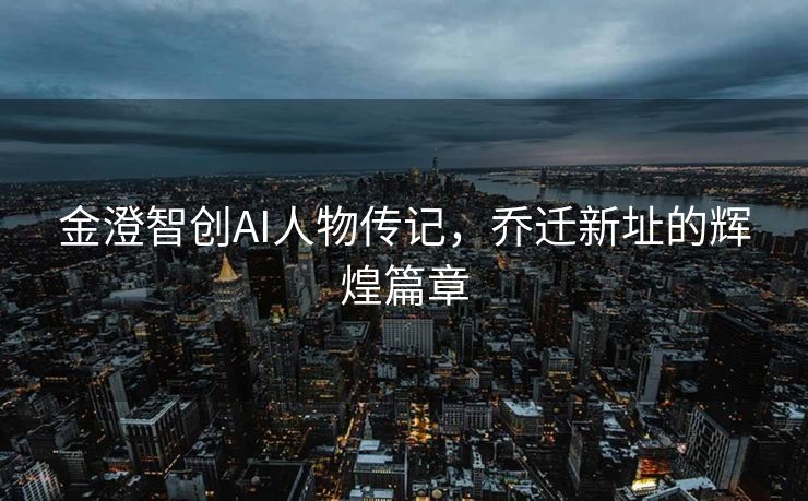 金澄智创AI人物传记，乔迁新址的辉煌篇章