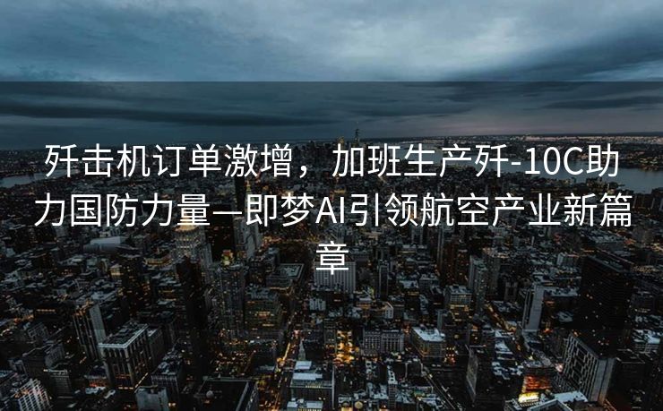 歼击机订单激增，加班生产歼-10C助力国防力量—即梦AI引领航空产业新篇章
