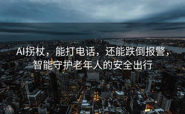 AI拐杖，能打电话，还能跌倒报警，智能守护老年人的安全出行