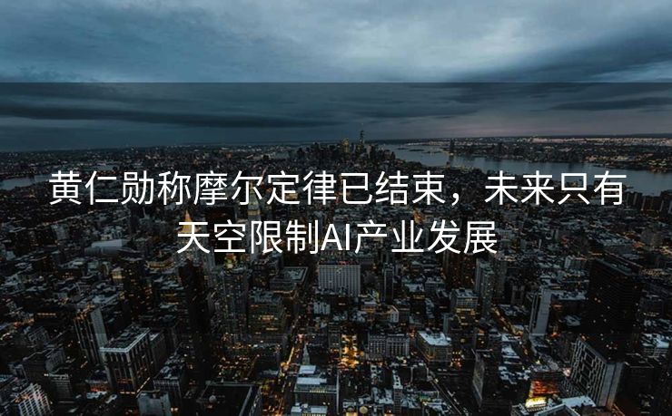 黄仁勋称摩尔定律已结束，未来只有天空限制AI产业发展
