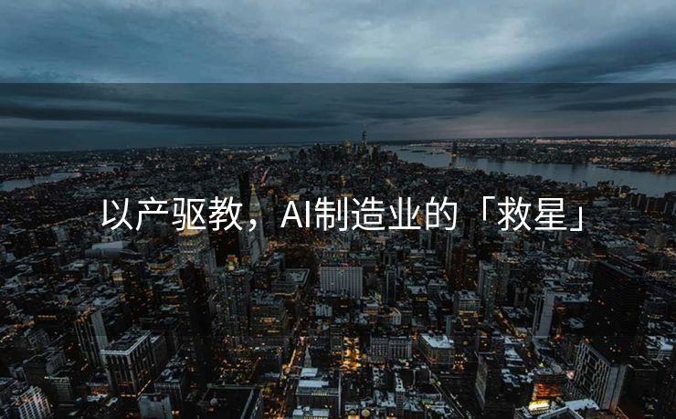 以产驱教，AI制造业的「救星」
