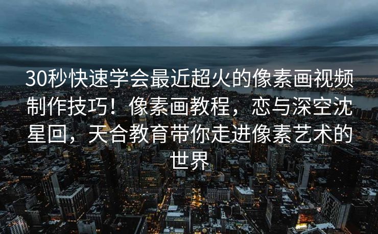 30秒快速学会最近超火的像素画视频制作技巧！像素画教程，恋与深空沈星回，天合教育带你走进像素艺术的世界