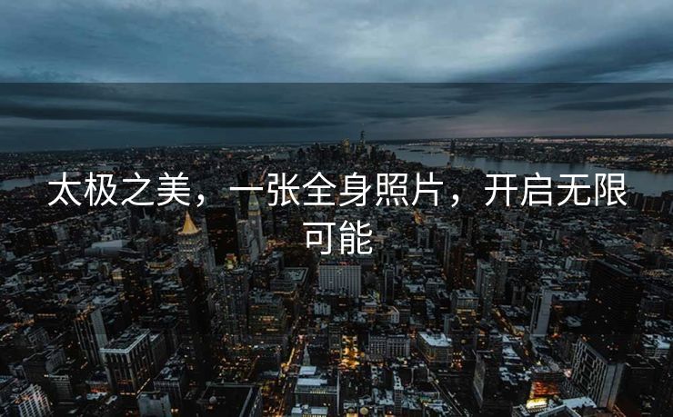 太极之美，一张全身照片，开启无限可能