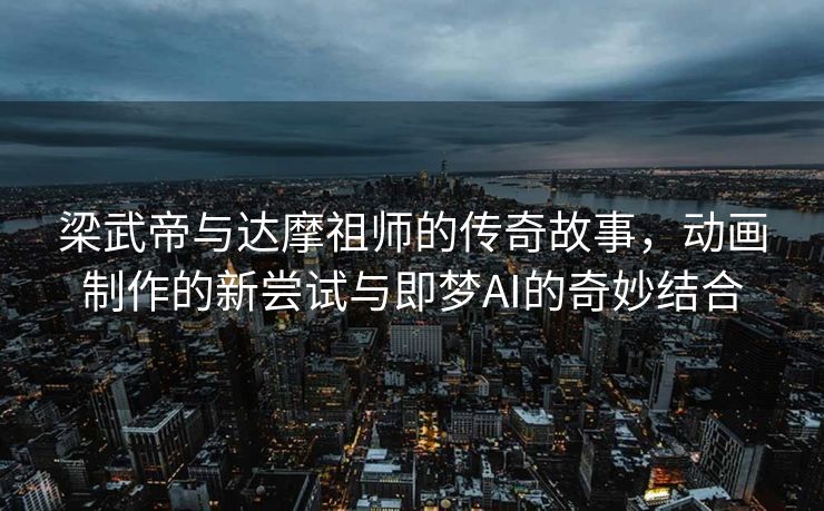 梁武帝与达摩祖师的传奇故事，动画制作的新尝试与即梦AI的奇妙结合