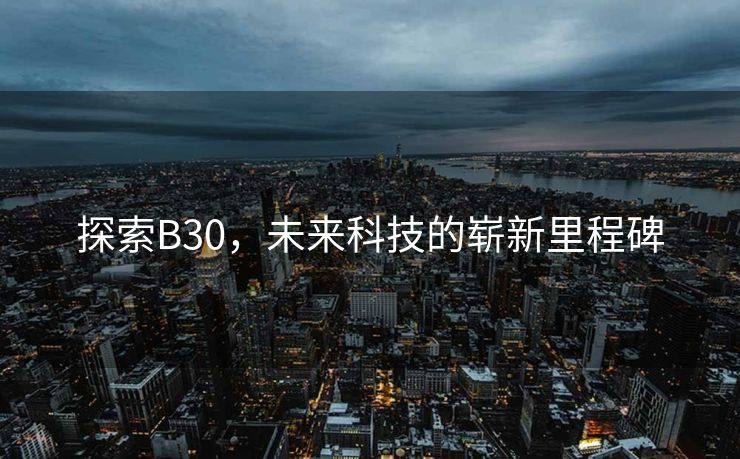 探索B30，未来科技的崭新里程碑