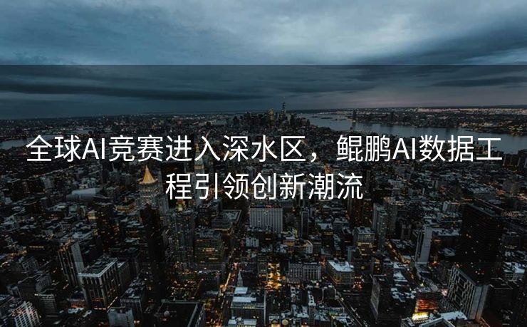 全球AI竞赛进入深水区，鲲鹏AI数据工程引领创新潮流