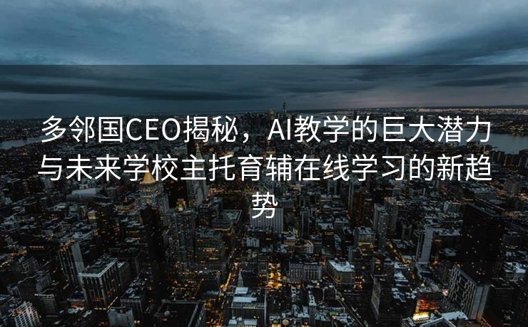 多邻国CEO揭秘，AI教学的巨大潜力与未来学校主托育辅在线学习的新趋势
