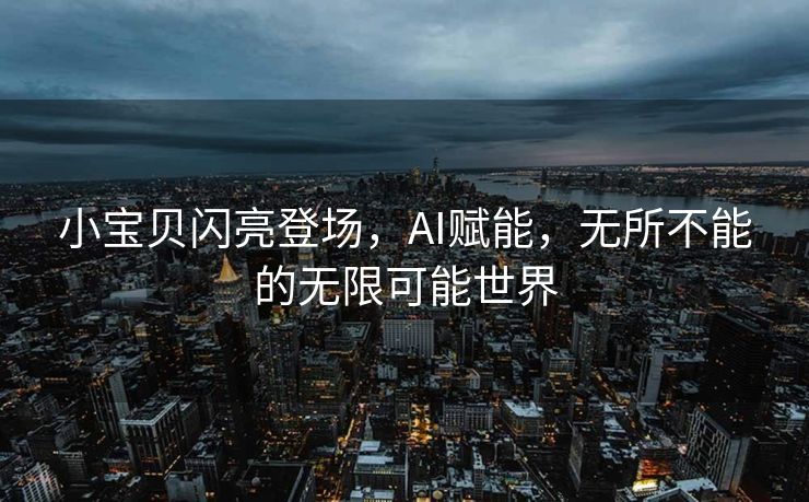 小宝贝闪亮登场，AI赋能，无所不能的无限可能世界