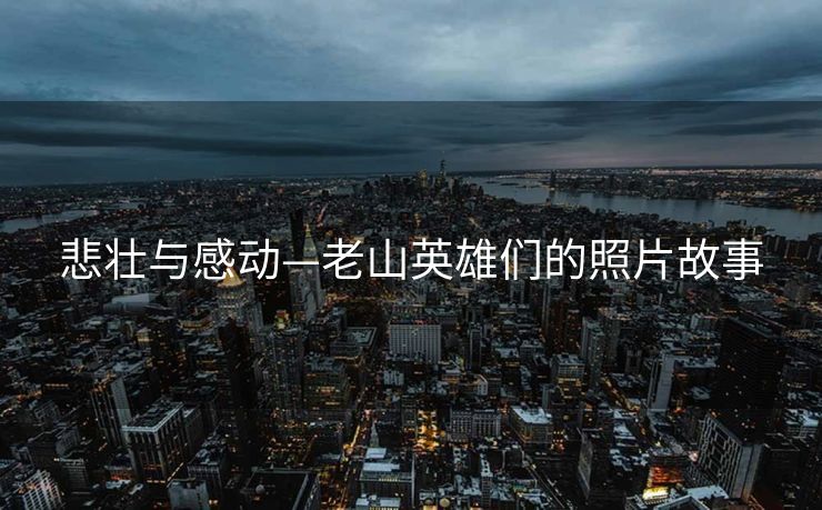 悲壮与感动—老山英雄们的照片故事