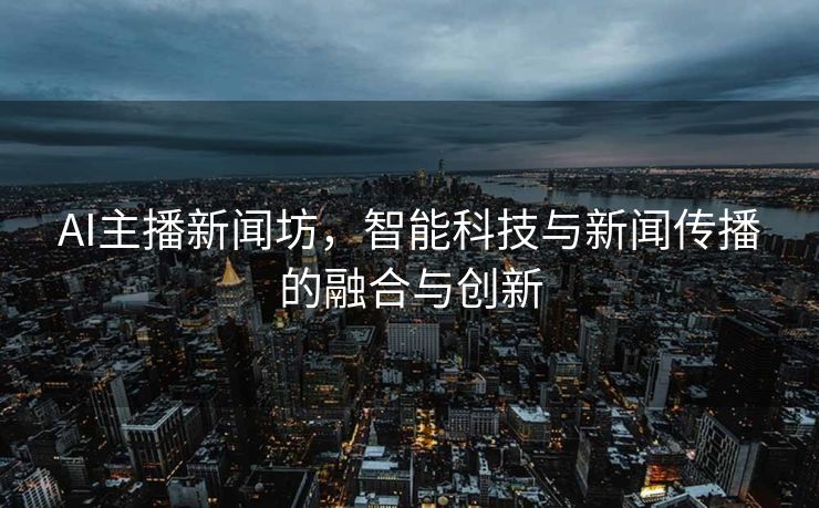 AI主播新闻坊，智能科技与新闻传播的融合与创新