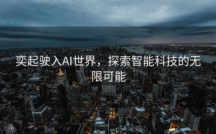奕起驶入AI世界，探索智能科技的无限可能