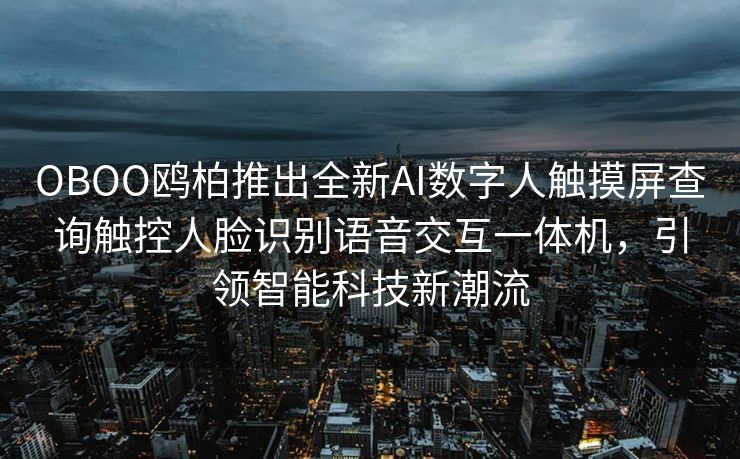 OBOO鸥柏推出全新AI数字人触摸屏查询触控人脸识别语音交互一体机，引领智能科技新潮流