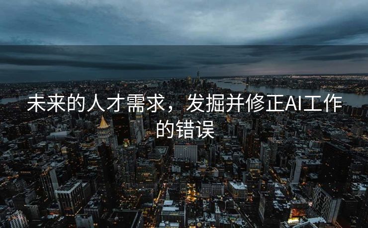 未来的人才需求，发掘并修正AI工作的错误