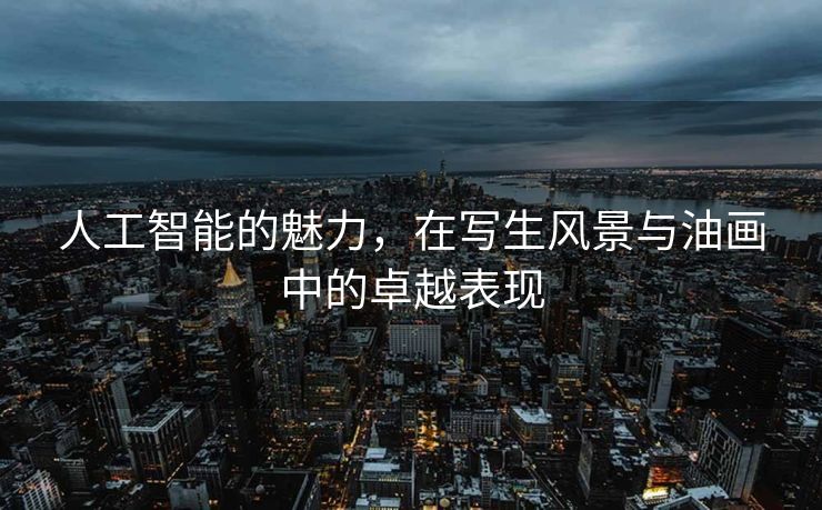 人工智能的魅力，在写生风景与油画中的卓越表现