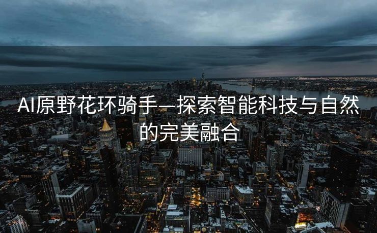 AI原野花环骑手—探索智能科技与自然的完美融合