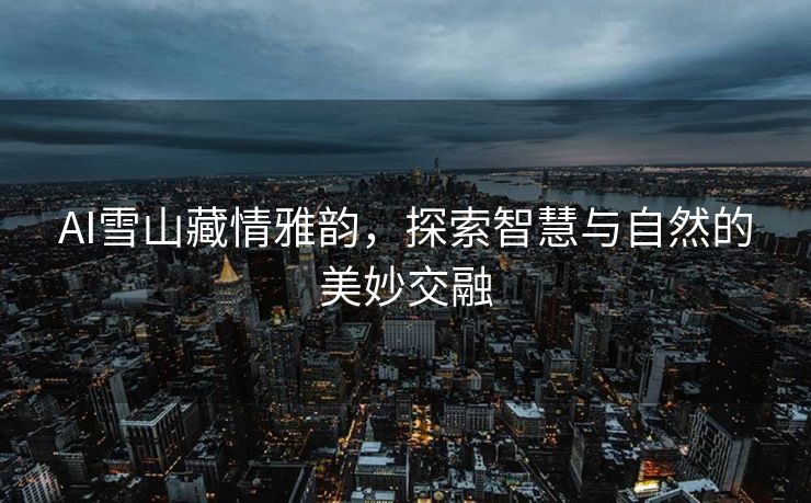 AI雪山藏情雅韵，探索智慧与自然的美妙交融