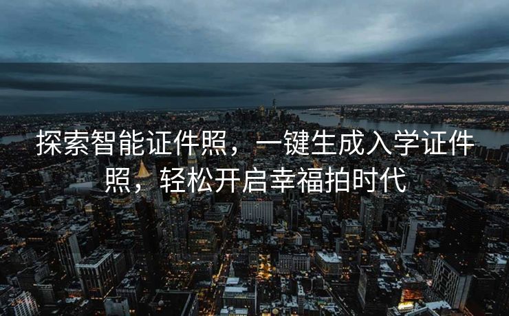 探索智能证件照，一键生成入学证件照，轻松开启幸福拍时代