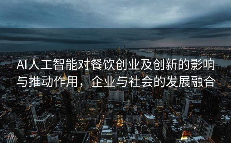AI人工智能对餐饮创业及创新的影响与推动作用，企业与社会的发展融合
