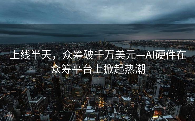 上线半天，众筹破千万美元—AI硬件在众筹平台上掀起热潮