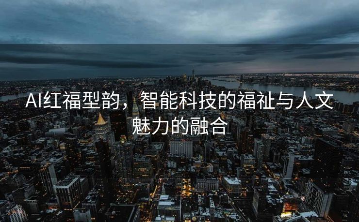 AI红福型韵，智能科技的福祉与人文魅力的融合