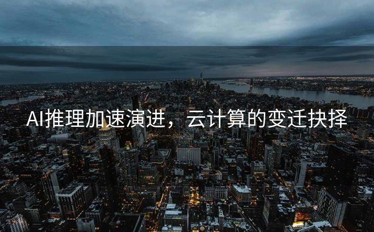 AI推理加速演进，云计算的变迁抉择