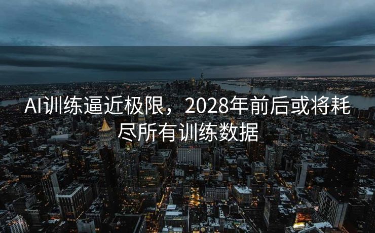 AI训练逼近极限，2028年前后或将耗尽所有训练数据