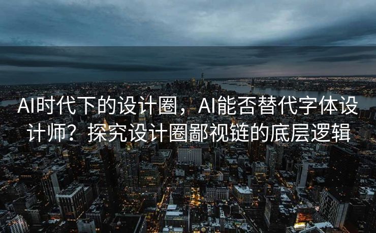 AI时代下的设计圈，AI能否替代字体设计师？探究设计圈鄙视链的底层逻辑