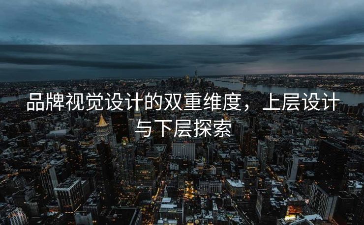 品牌视觉设计的双重维度，上层设计与下层探索