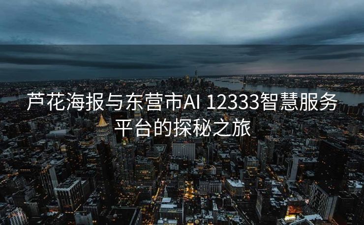 芦花海报与东营市AI 12333智慧服务平台的探秘之旅