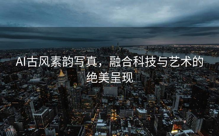 AI古风素韵写真，融合科技与艺术的绝美呈现