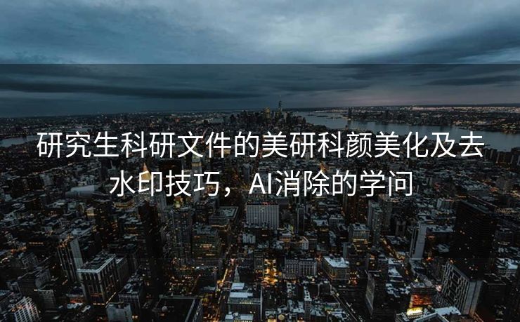 研究生科研文件的美研科颜美化及去水印技巧，AI消除的学问
