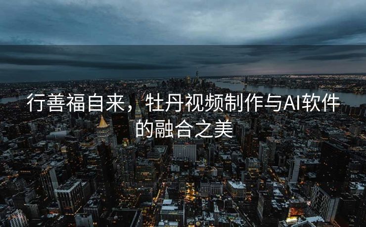 行善福自来，牡丹视频制作与AI软件的融合之美