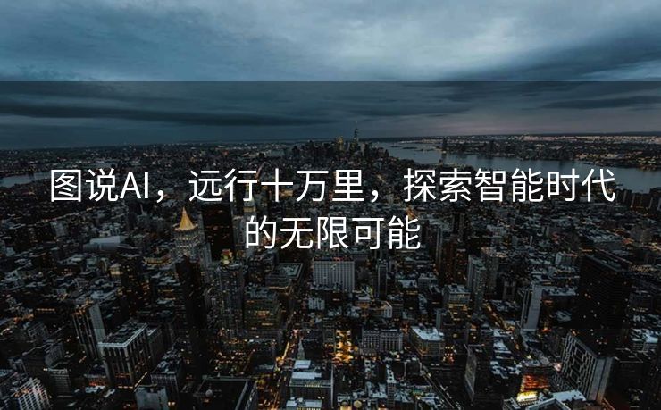图说AI，远行十万里，探索智能时代的无限可能