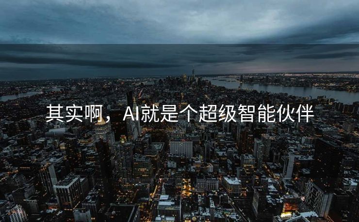其实啊，AI就是个超级智能伙伴