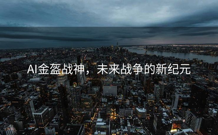 AI金盔战神，未来战争的新纪元