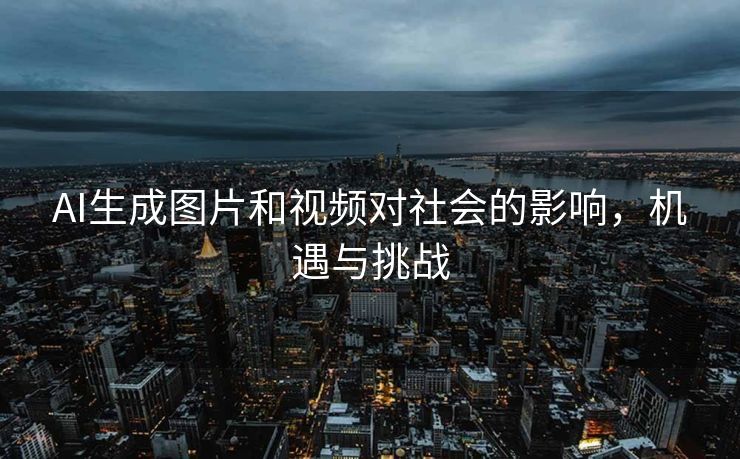AI生成图片和视频对社会的影响，机遇与挑战