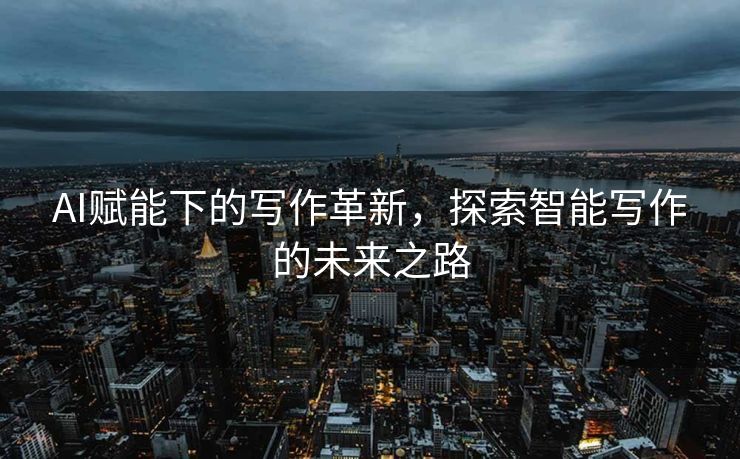 AI赋能下的写作革新，探索智能写作的未来之路