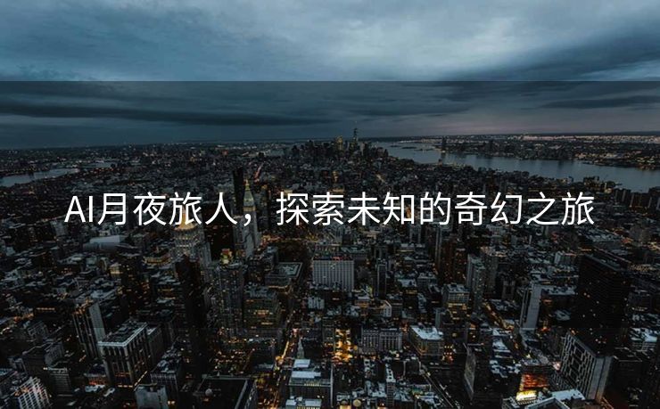 AI月夜旅人，探索未知的奇幻之旅