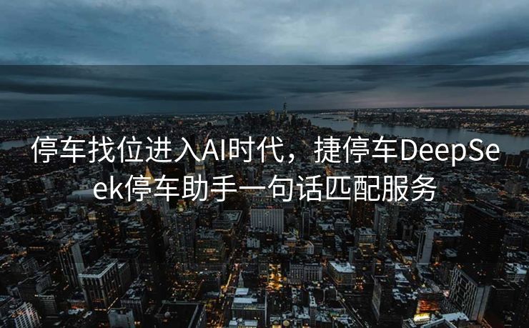 停车找位进入AI时代，捷停车DeepSeek停车助手一句话匹配服务