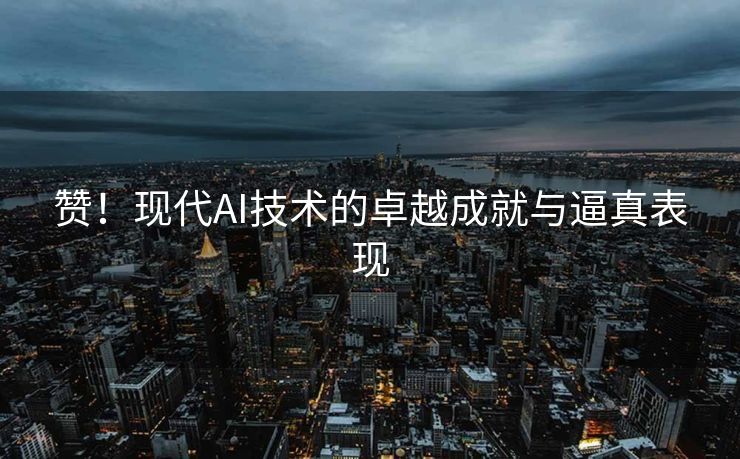 赞！现代AI技术的卓越成就与逼真表现