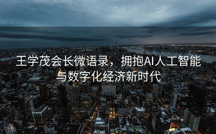 王学茂会长微语录，拥抱AI人工智能与数字化经济新时代